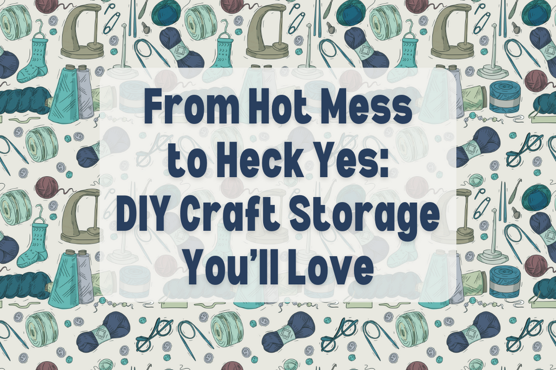 From Hot Mess to Heck Yes: DIY Craft Storage You’ll Love