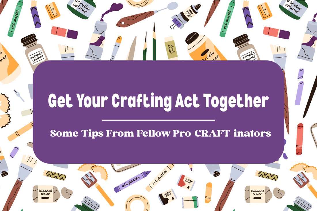 Get Your Crafting Act Together: Some Tips From Fellow Pro-CRAFT-inators
