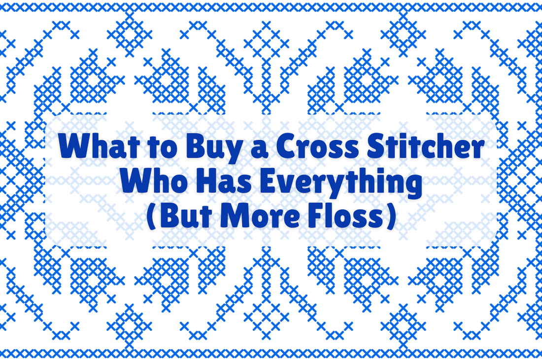 What to Buy a Cross Stitcher Who Has Everything (But More Floss)