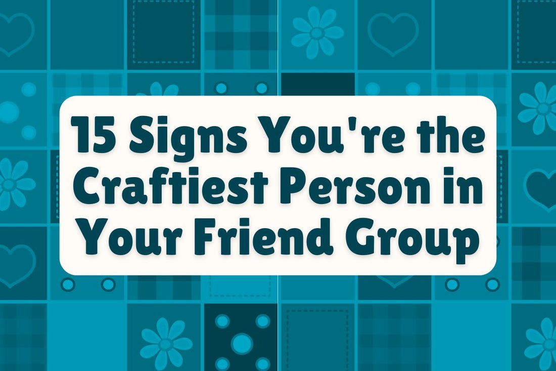 15 Signs You're the Craftiest Person in Your Friend Group
