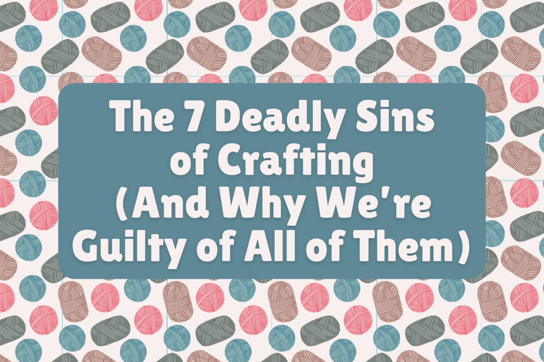 The 7 Deadly Sins of Crafting (And Why We’re Guilty of All of Them)