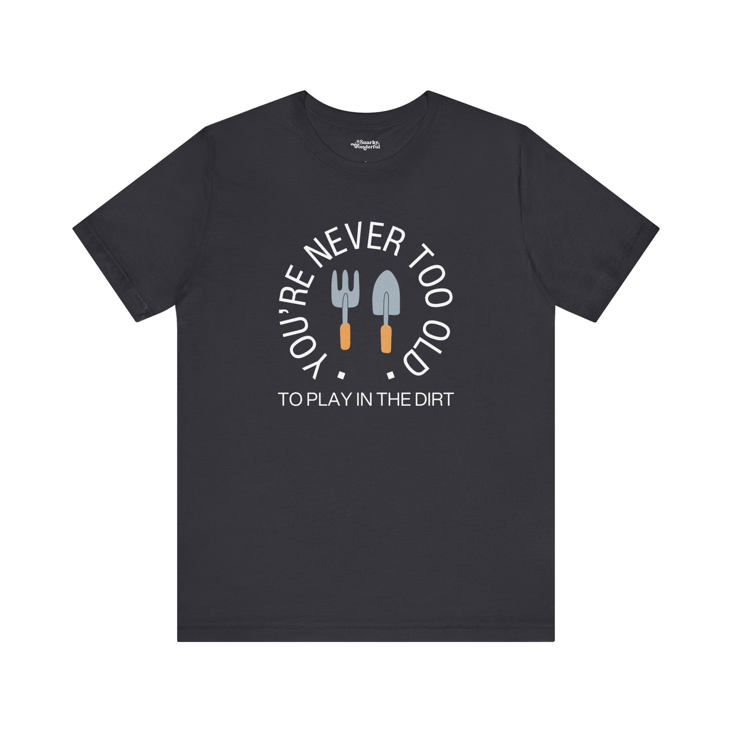 Never Too Old to Play in the Dirt Gardening T-Shirt - Snarky Wonderful - 7