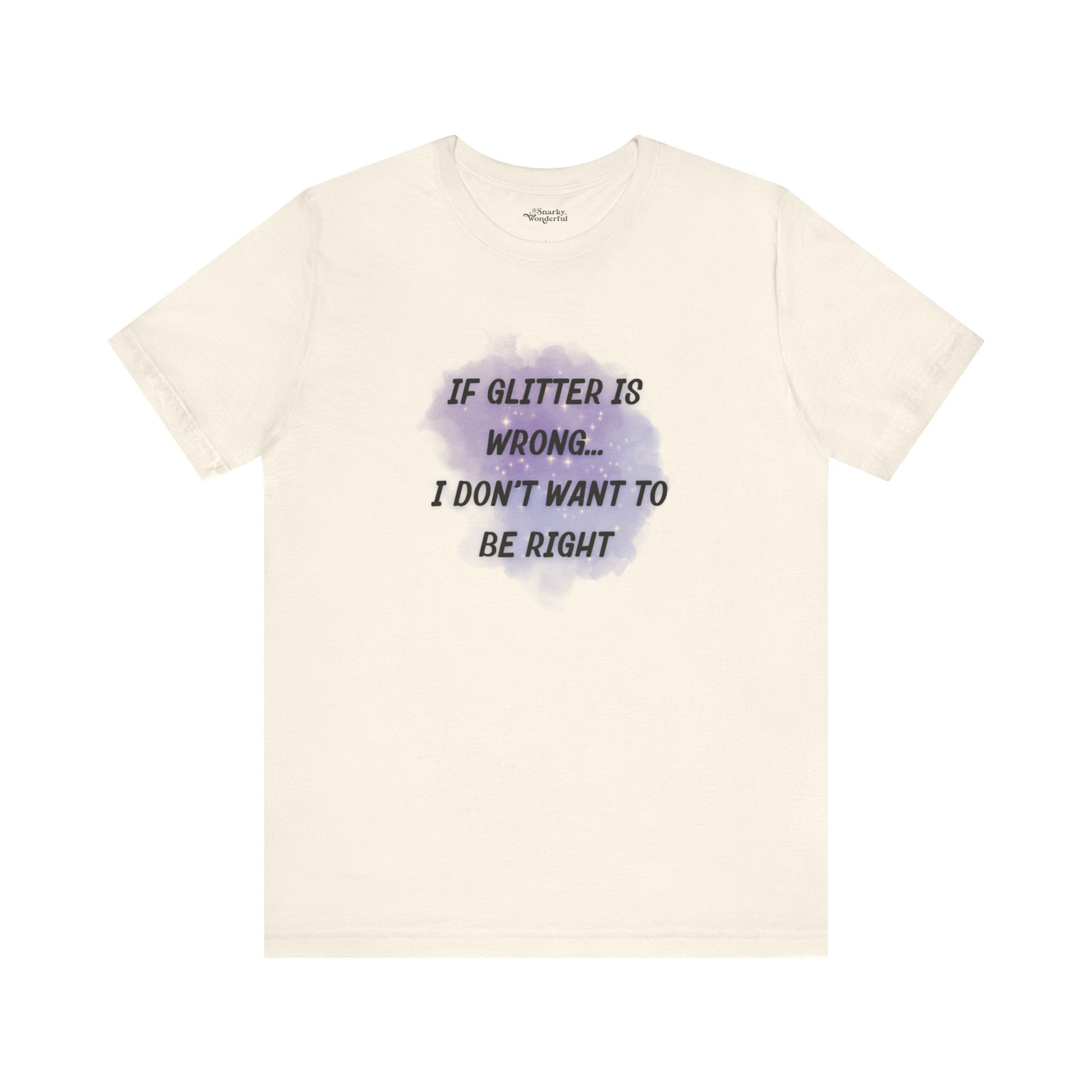 If Glitter Is Wrong I Don't Want to Be Right T-Shirt - Snarky Wonderful - 9