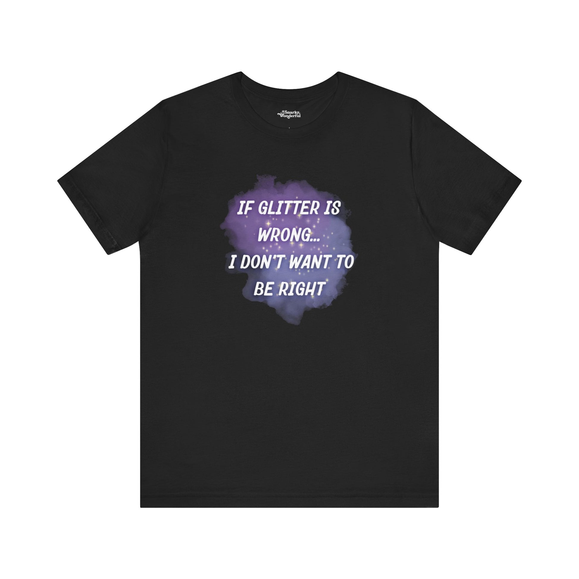 If Glitter Is Wrong I Don't Want to Be Right T-Shirt - Snarky Wonderful - 5