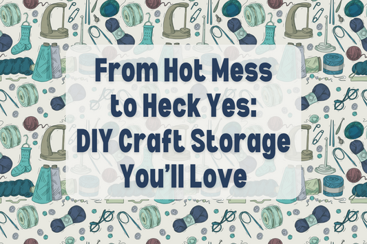 From Hot Mess to Heck Yes: DIY Craft Storage You’ll Love