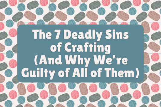 The 7 Deadly Sins of Crafting (And Why We’re Guilty of All of Them)