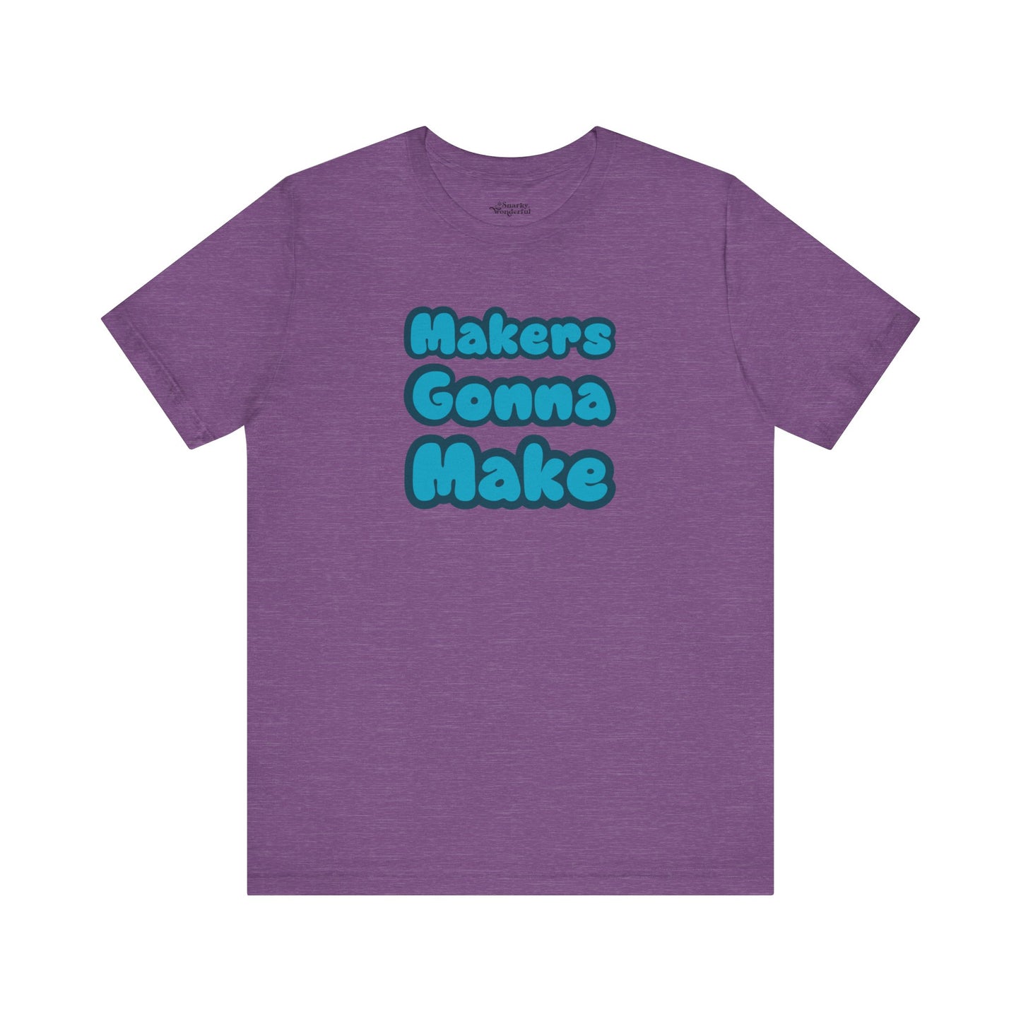 Makers Gonna Make T-Shirt - Snarky Wonderful - 5