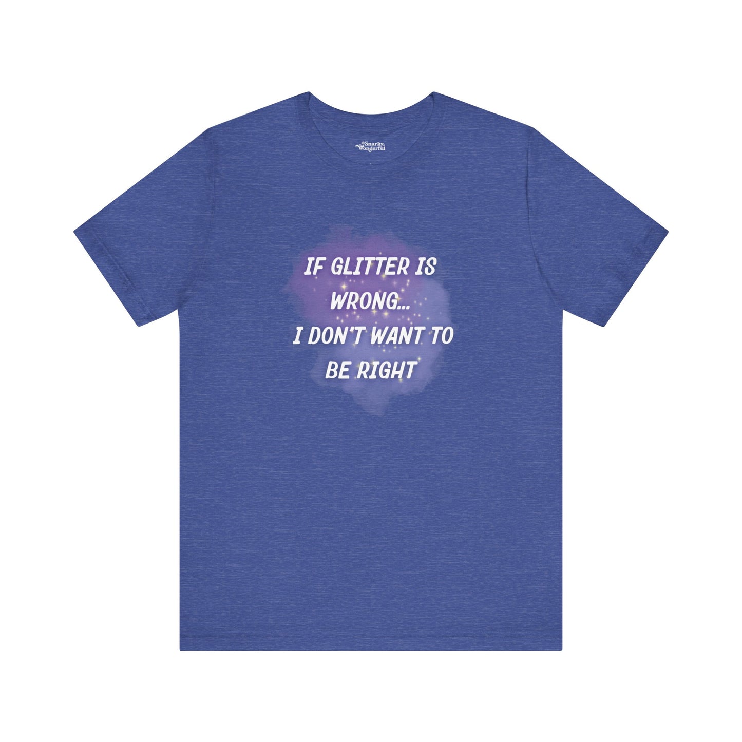 If Glitter Is Wrong I Don't Want to Be Right T-Shirt - Snarky Wonderful - 7