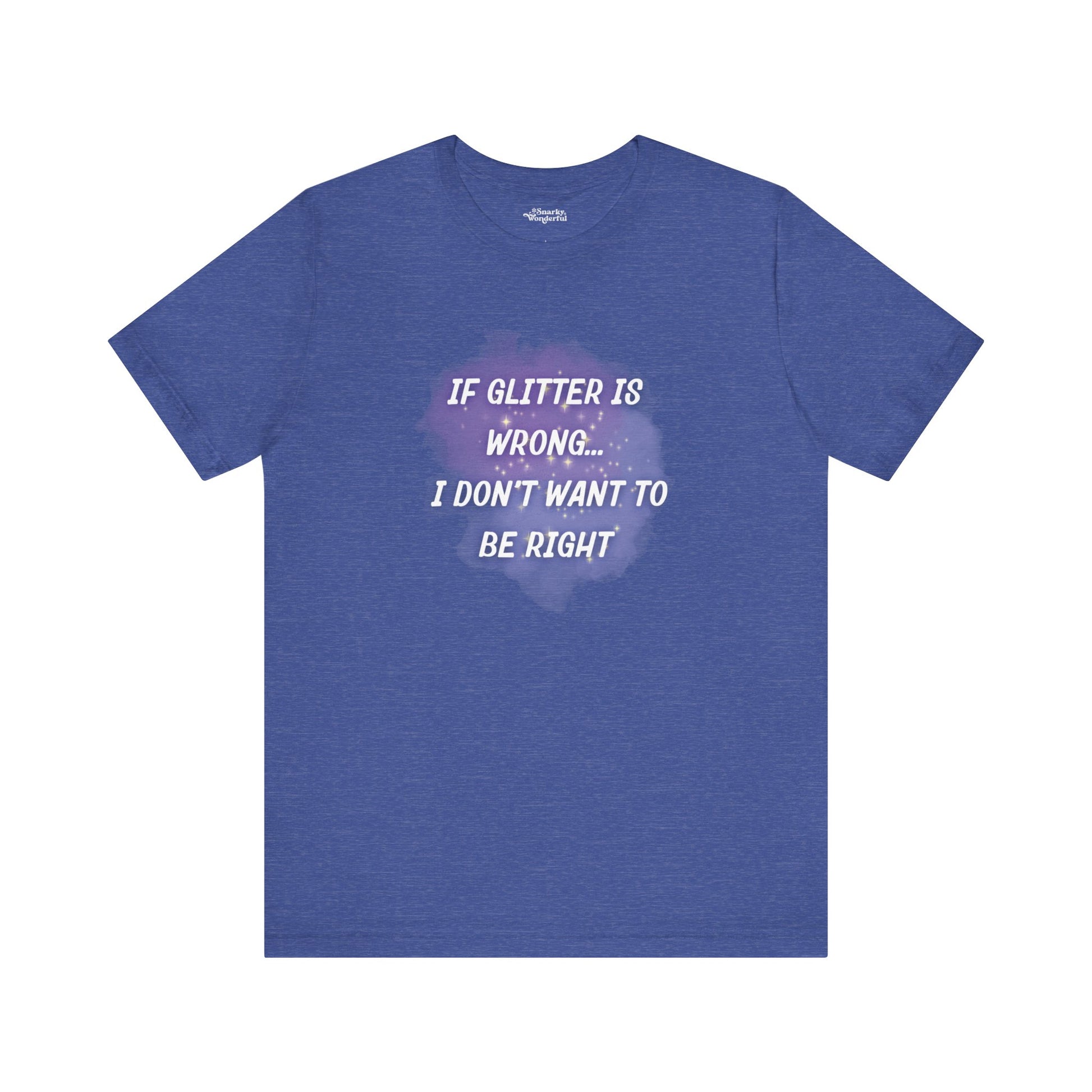 If Glitter Is Wrong I Don't Want to Be Right T-Shirt - Snarky Wonderful - 7