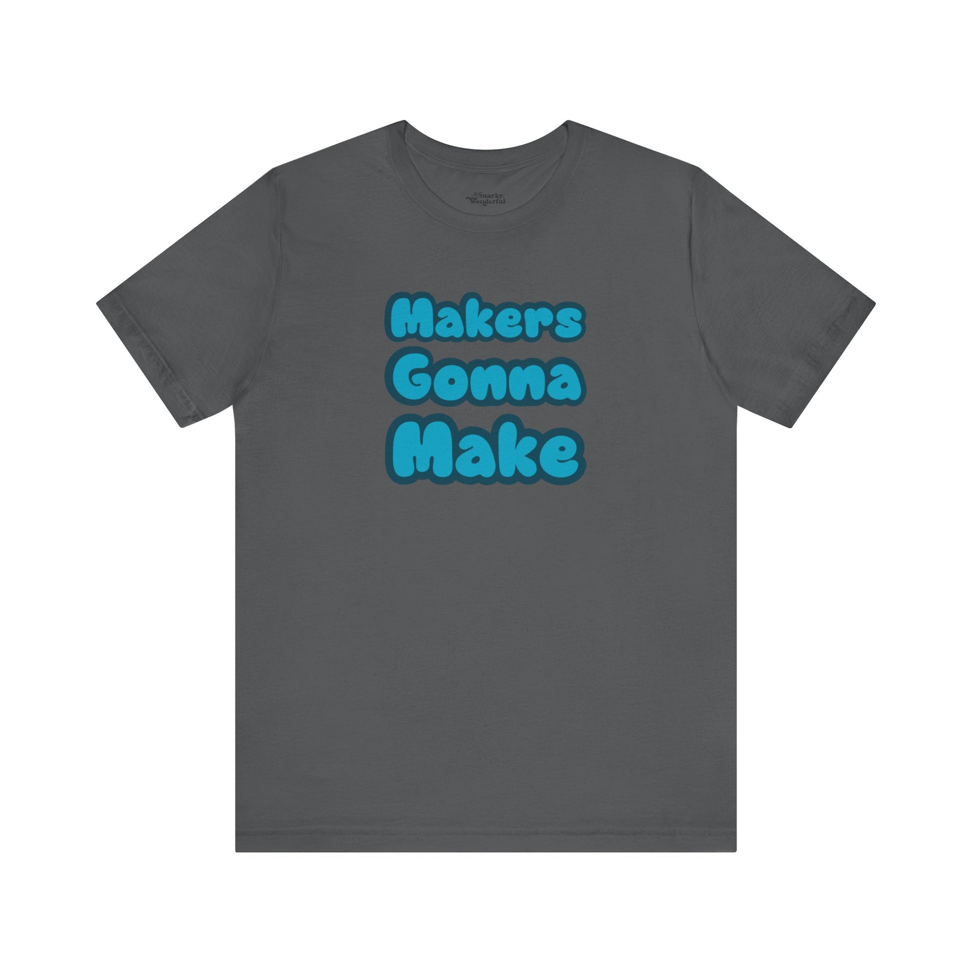 Makers Gonna Make T-Shirt - Snarky Wonderful - 4