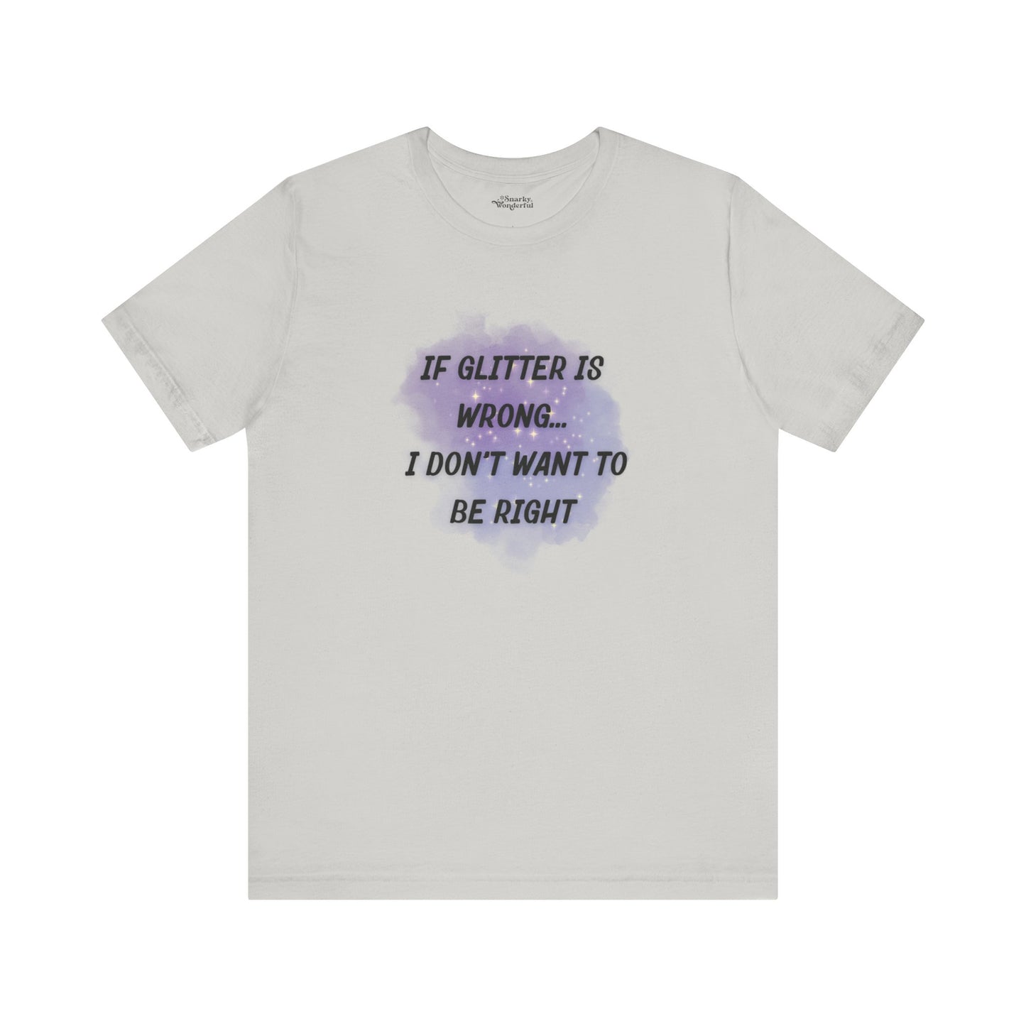 If Glitter Is Wrong I Don't Want to Be Right T-Shirt - Snarky Wonderful - 10