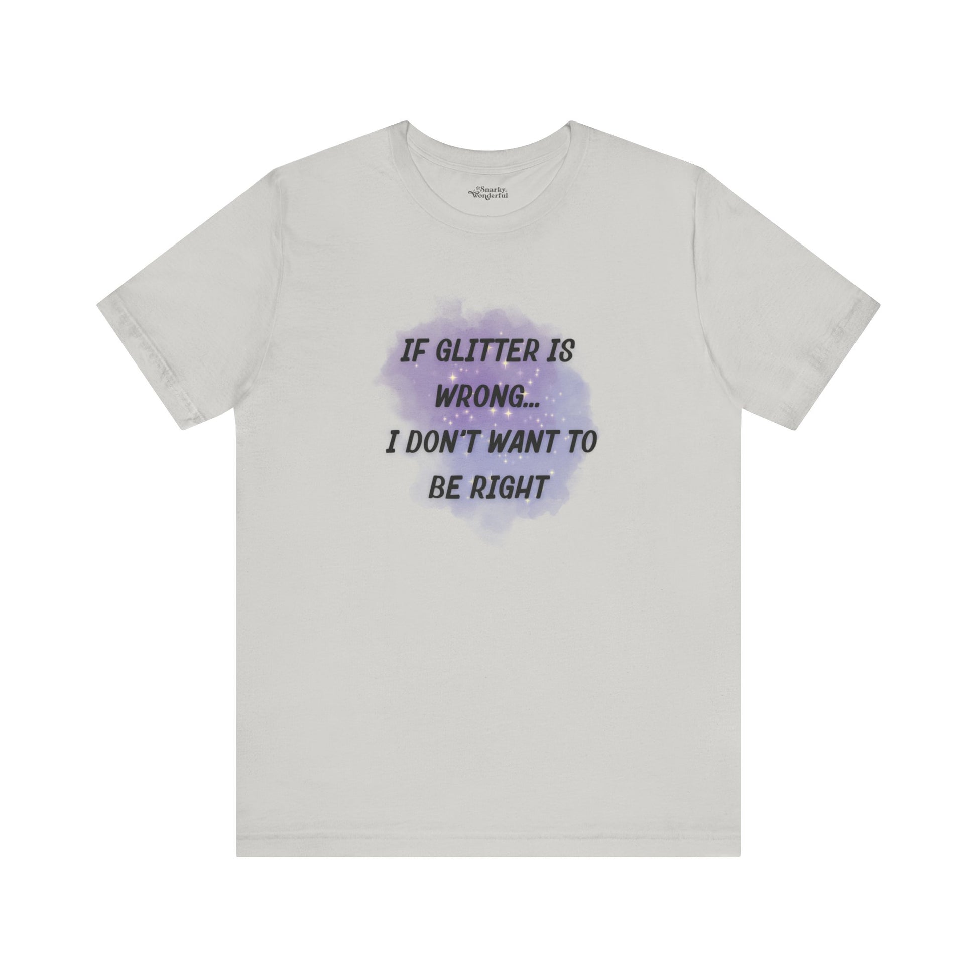 If Glitter Is Wrong I Don't Want to Be Right T-Shirt - Snarky Wonderful - 10