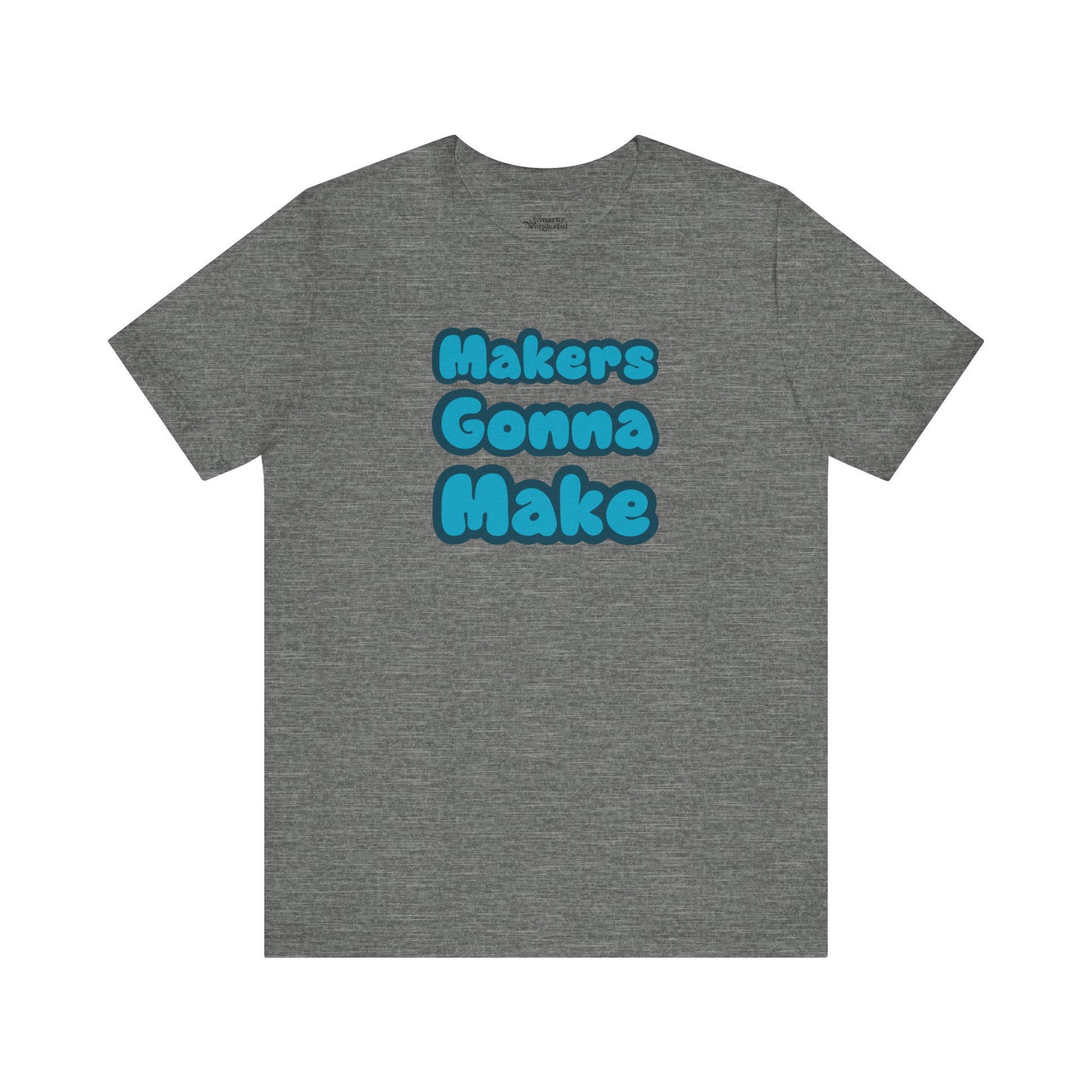 Makers Gonna Make T-Shirt - Snarky Wonderful - 1