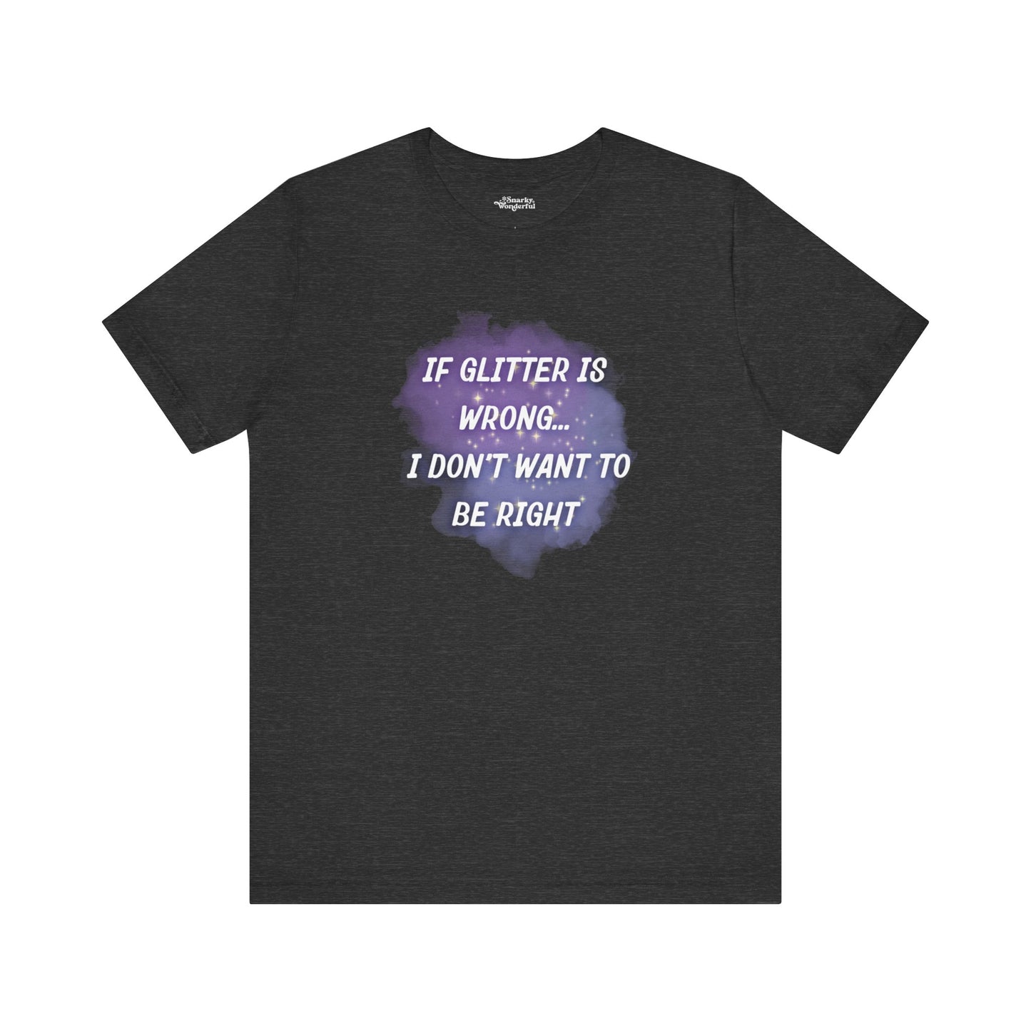 If Glitter Is Wrong I Don't Want to Be Right T-Shirt - Snarky Wonderful - 6