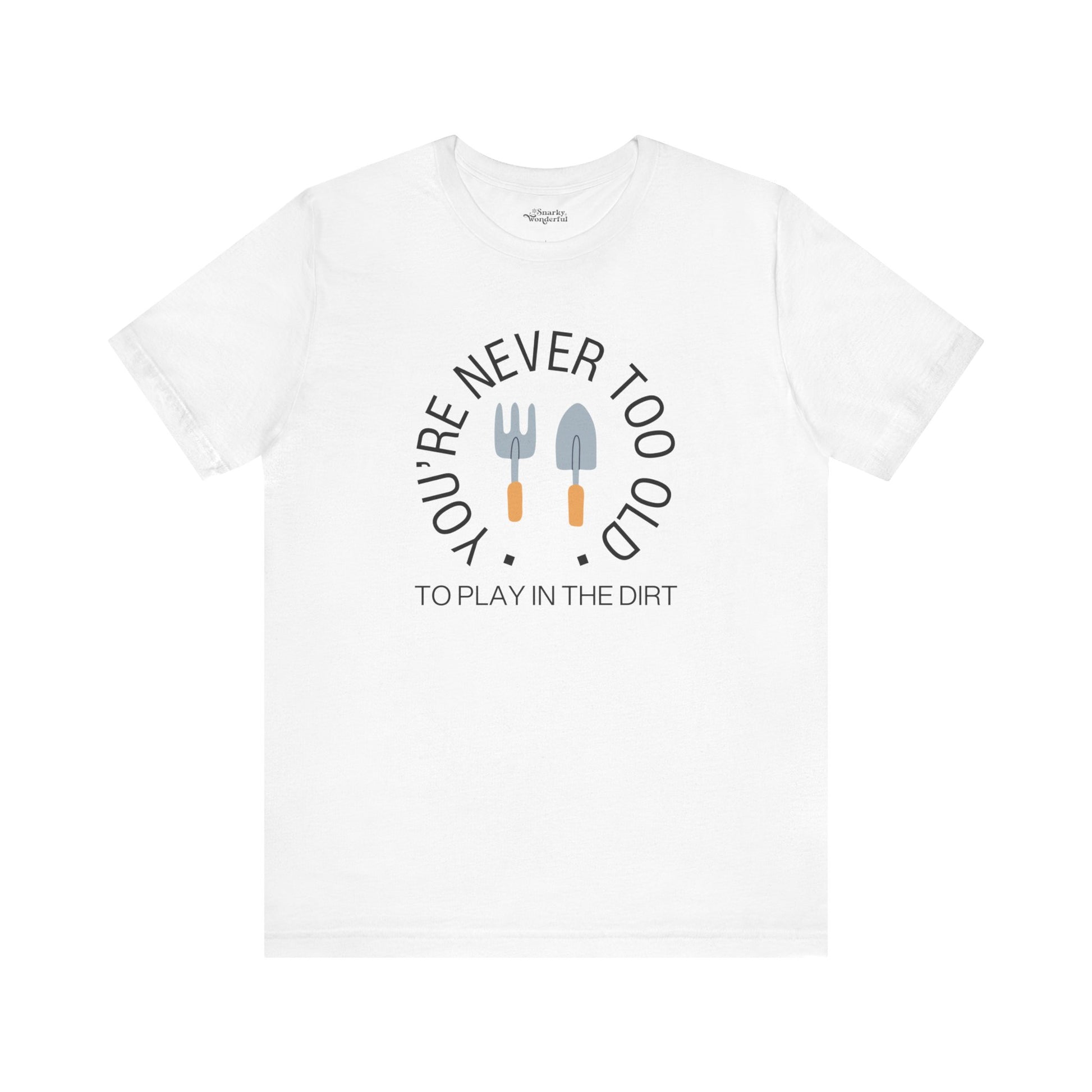 Never Too Old to Play in the Dirt Gardening T-Shirt - Snarky Wonderful - 11