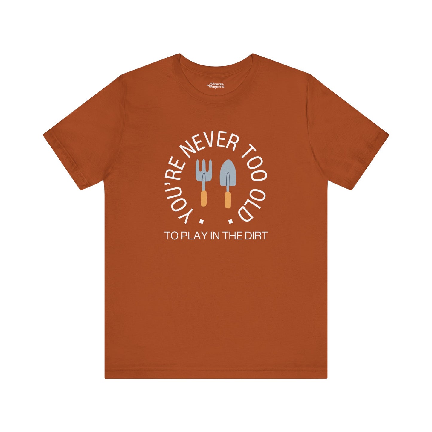 Never Too Old to Play in the Dirt Gardening T-Shirt - Snarky Wonderful - 14