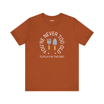 Never Too Old to Play in the Dirt Gardening T-Shirt - Snarky Wonderful - 14