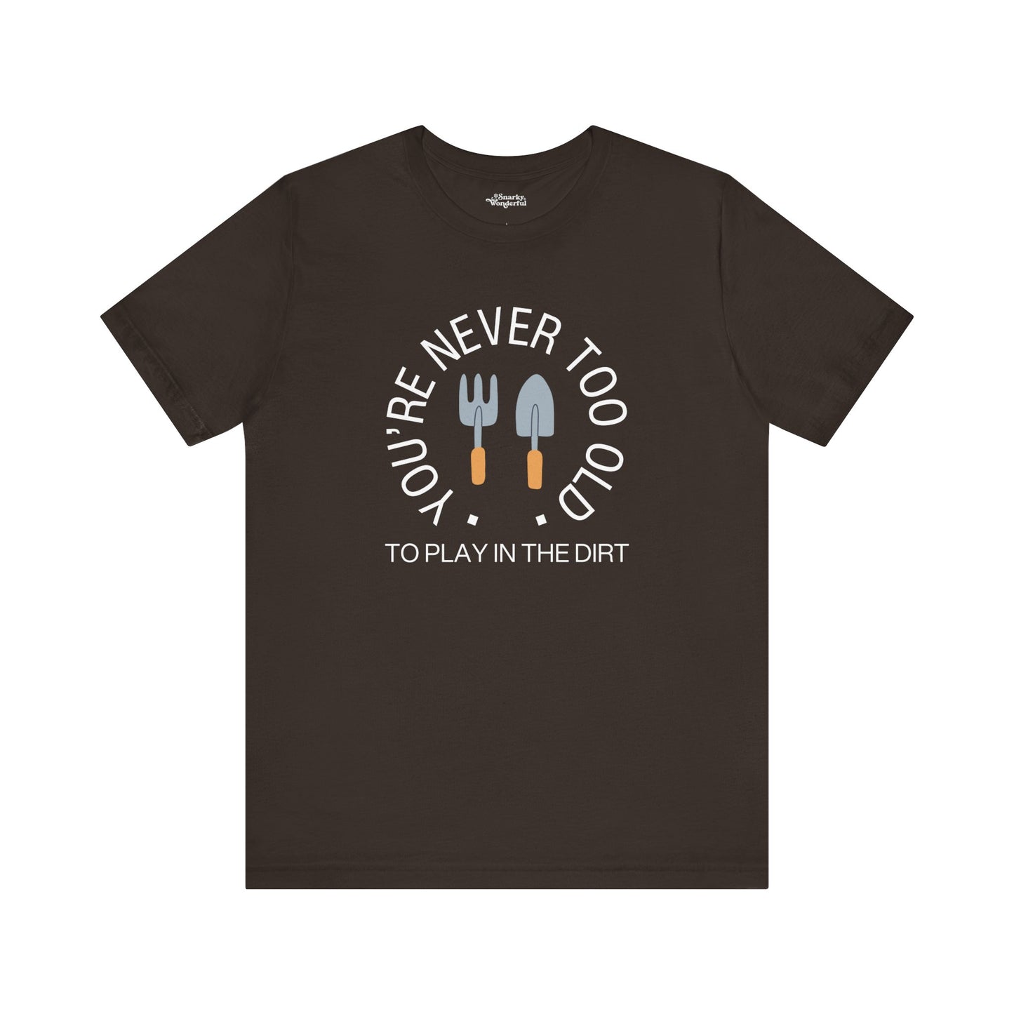 Never Too Old to Play in the Dirt Gardening T-Shirt - Snarky Wonderful - 12