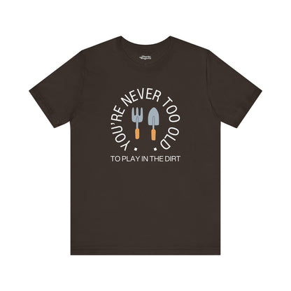 Never Too Old to Play in the Dirt Gardening T-Shirt - Snarky Wonderful - 12