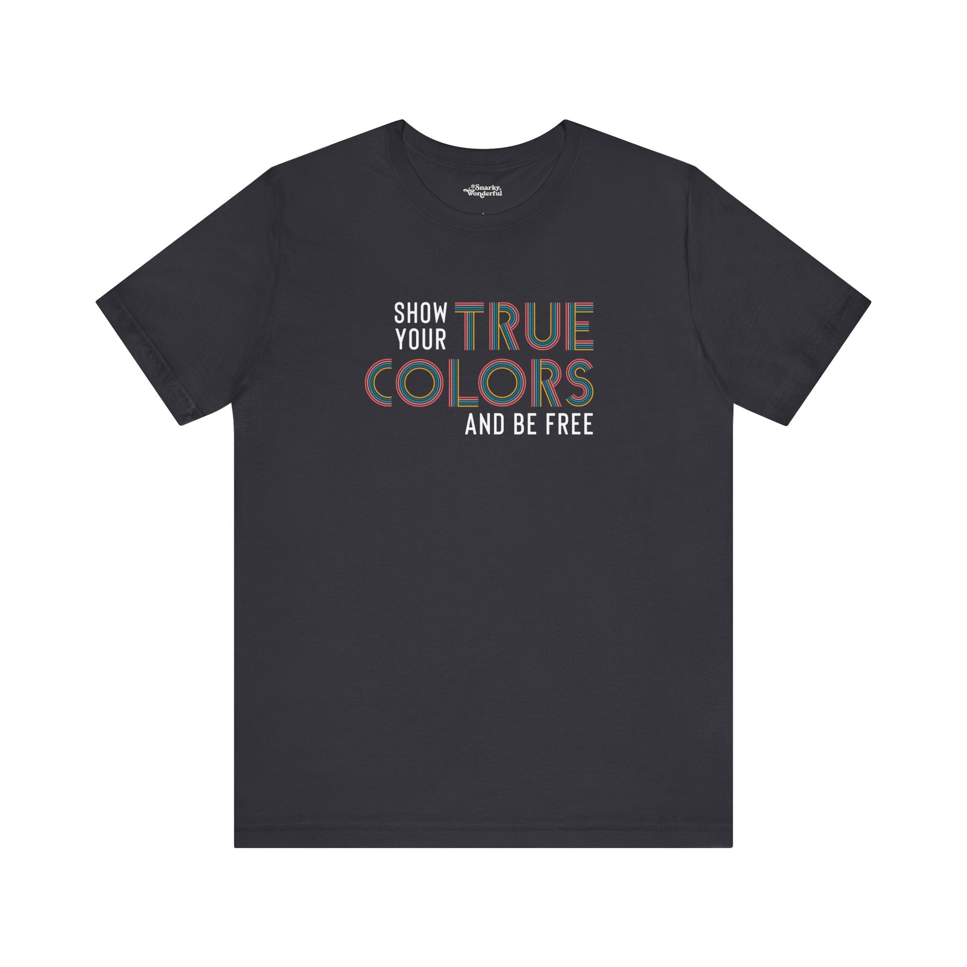 Show Your True Colors and Be Free T-Shirt - Snarky Wonderful - 1