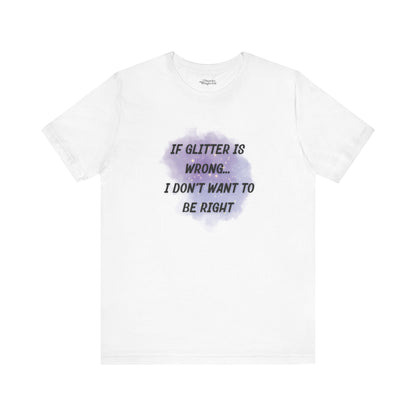 If Glitter Is Wrong I Don't Want to Be Right T-Shirt - Snarky Wonderful - 12