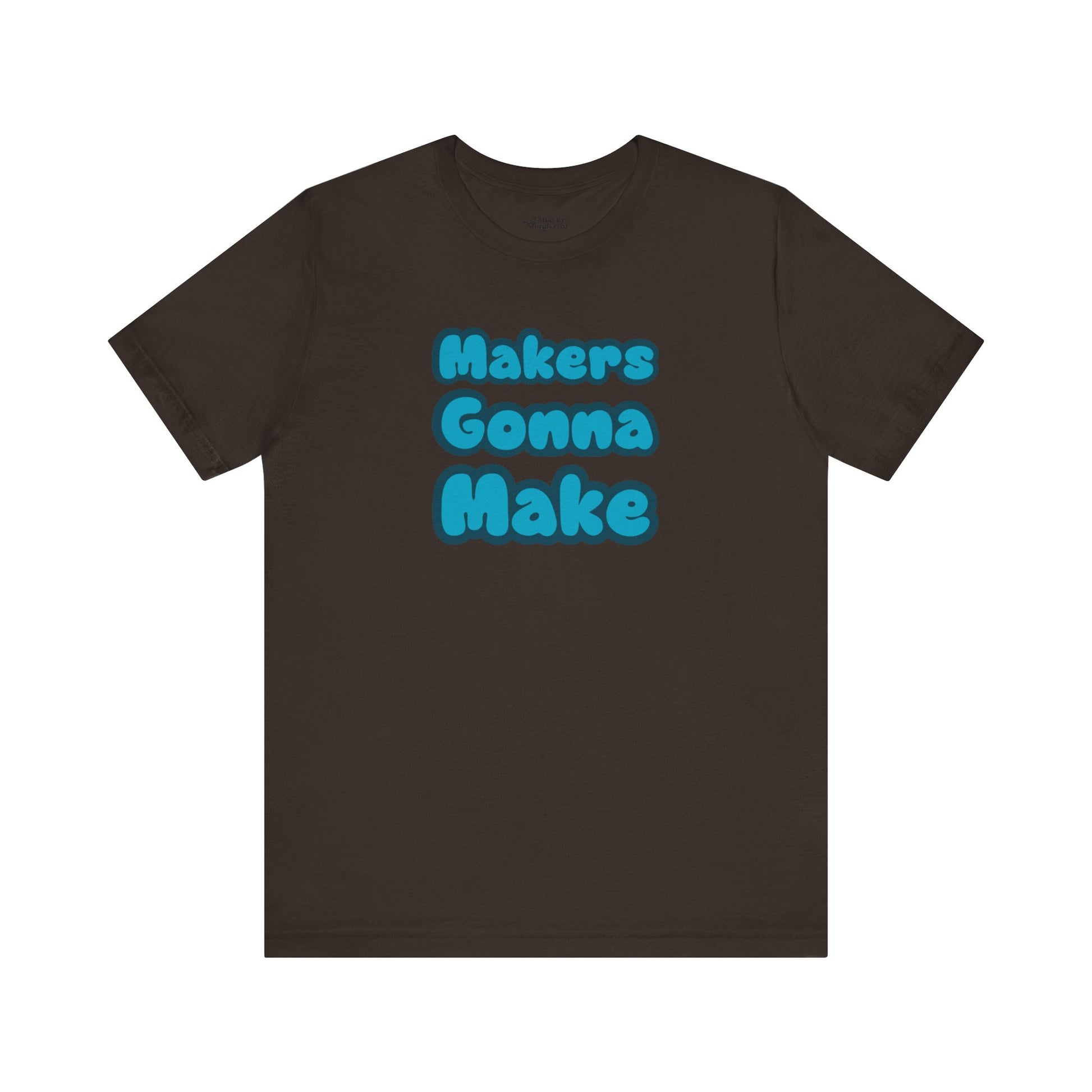 Makers Gonna Make T-Shirt - Snarky Wonderful - 10