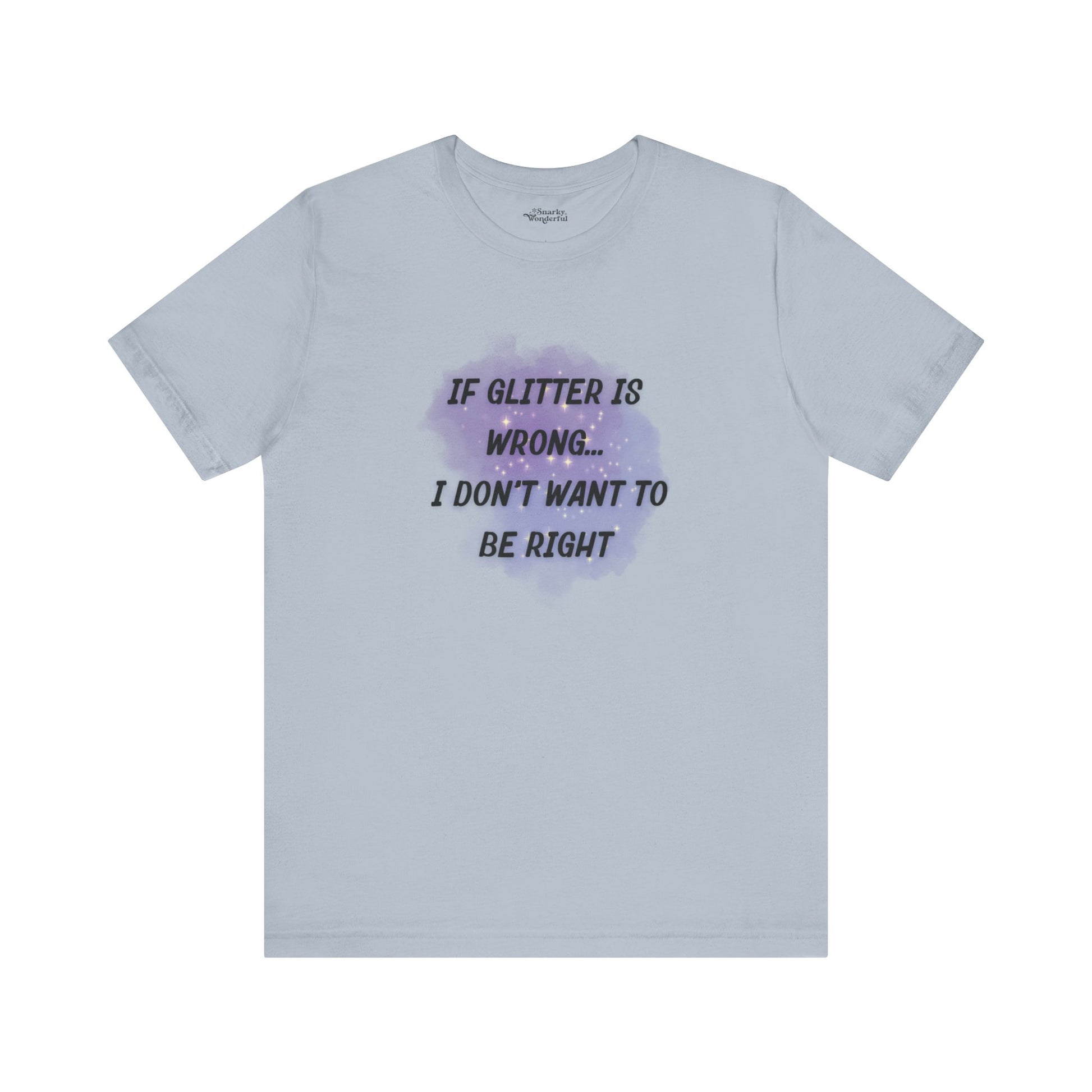 If Glitter Is Wrong I Don't Want to Be Right T-Shirt - Snarky Wonderful - 8